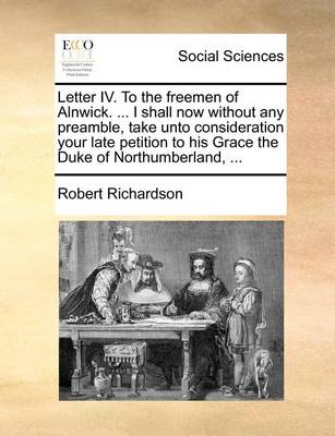 Book cover for Letter IV. to the Freemen of Alnwick. ... I Shall Now Without Any Preamble, Take Unto Consideration Your Late Petition to His Grace the Duke of Northumberland, ...