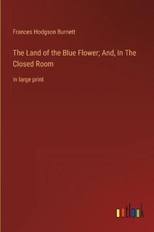 Cover of The Land of the Blue Flower; And, In The Closed Room