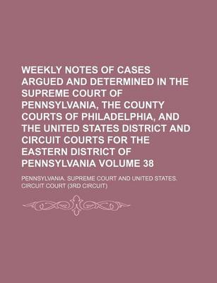 Book cover for Weekly Notes of Cases Argued and Determined in the Supreme Court of Pennsylvania, the County Courts of Philadelphia, and the United States District and Circuit Courts for the Eastern District of Pennsylvania Volume 38