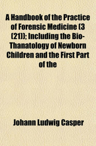 Cover of A Handbook of the Practice of Forensic Medicine Volume 3 (21); Including the Bio-Thanatology of Newborn Children and the First Part of the Biological Division