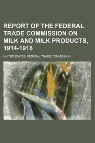 Cover of Report of the Federal Trade Commission on Milk and Milk Products, 1914-1918