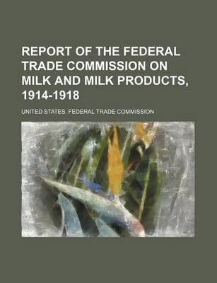 Book cover for Report of the Federal Trade Commission on Milk and Milk Products, 1914-1918