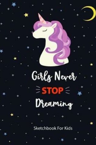 Cover of Girls Never Stop Dreaming Sketch Book For Kids