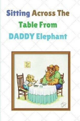 Cover of Sitting Across the Table from Daddy Elephant