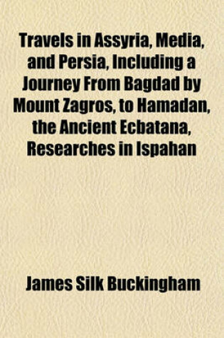 Cover of Travels in Assyria, Media, and Persia, Including a Journey from Bagdad by Mount Zagros, to Hamadan, the Ancient Ecbatana, Researches in Ispahan