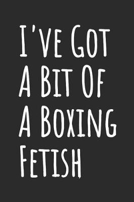 Book cover for I've Got A Bit Of A Boxing Fetish