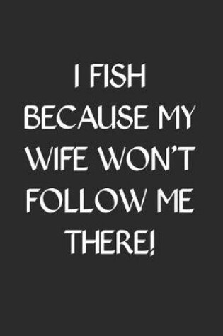 Cover of I Fish Because My Wife Won't Follow Me There