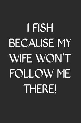 Book cover for I Fish Because My Wife Won't Follow Me There