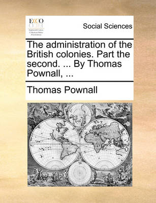 Book cover for The Administration of the British Colonies. Part the Second. ... by Thomas Pownall, ...