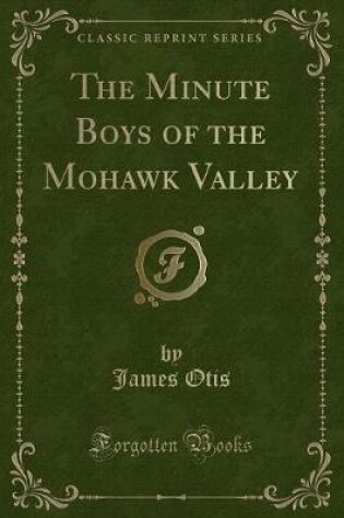 Cover of The Minute Boys of the Mohawk Valley (Classic Reprint)