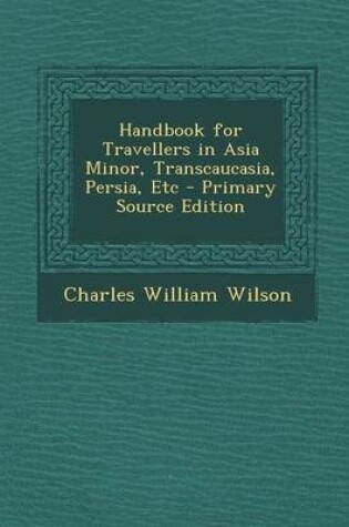 Cover of Handbook for Travellers in Asia Minor, Transcaucasia, Persia, Etc - Primary Source Edition