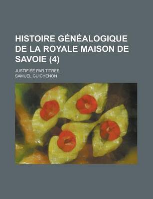 Book cover for Histoire Genealogique de La Royale Maison de Savoie; Justifiee Par Titres... (4 )