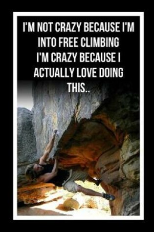 Cover of I'm Not Crazy Because I'm Into Free Climbing.. I'm Crazy Because I Actually Love Doing This