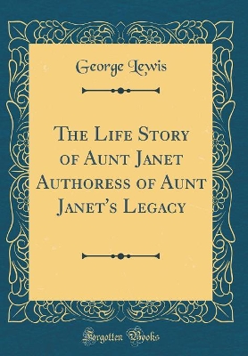 Book cover for The Life Story of Aunt Janet Authoress of Aunt Janet's Legacy (Classic Reprint)