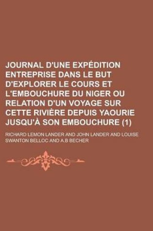 Cover of Journal D'Une Expedition Entreprise Dans Le But D'Explorer Le Cours Et L'Embouchure Du Niger Ou Relation D'Un Voyage Sur Cette Riviere Depuis Yaourie Jusqu'a Son Embouchure Volume 1