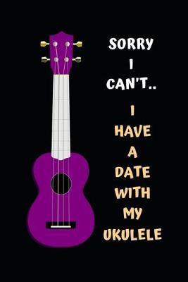 Book cover for Sorry I Can't.. I Have A Date With My Ukelele