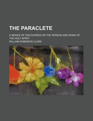 Book cover for The Paraclete; A Series of Discourses on the Person and Work of the Holy Spirit