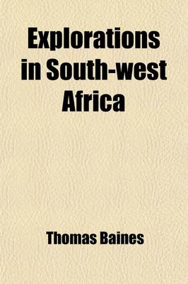 Book cover for Explorations in South-West Africa; Being an Account of a Journey in the Years 1861 and 1862 from Walvisch Bay, on the Western Coast, to Lake Ngami and the Victoria Falls