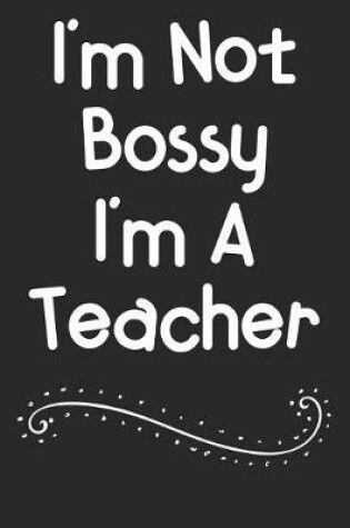 Cover of I'm Not Bossy I'm A Teacher