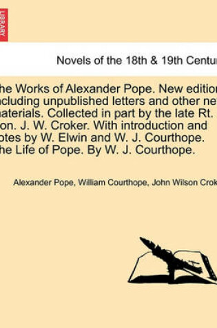 Cover of The Works of Alexander Pope. New Edition. Including Unpublished Letters and Other New Materials. Collected in Part by the Late Rt. Hon. J. W. Croker.