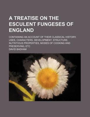 Book cover for A Treatise on the Esculent Fungeses of England; Containing an Account of Their Classical History, Uses, Characters, Development, Structure, Nutritious Properties, Modes of Cooking and Preserving, Etc