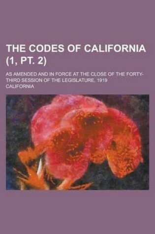 Cover of The Codes of California; As Amended and in Force at the Close of the Forty-Third Session of the Legislature, 1919 (1, PT. 2)