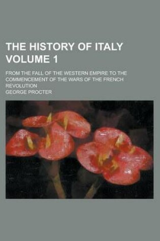 Cover of The History of Italy; From the Fall of the Western Empire to the Commencement of the Wars of the French Revolution Volume 1