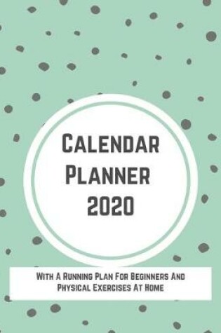 Cover of Calendar Planner 2020 With A Running Plan For Beginners And Physical Exercises At Home