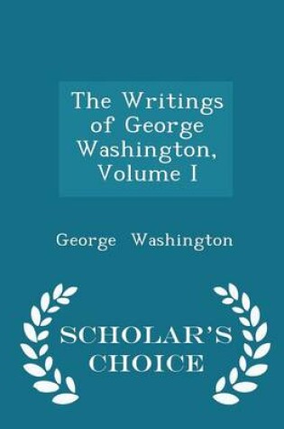 Cover of The Writings of George Washington, Volume I - Scholar's Choice Edition