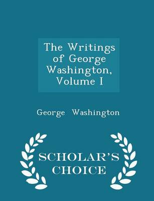 Book cover for The Writings of George Washington, Volume I - Scholar's Choice Edition