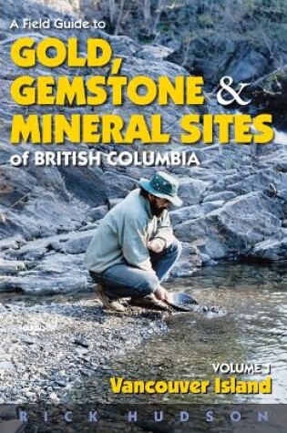 Cover of A Field Guide to Gold, Gemstone and Mineral Sites of British Columbia Vol. 1