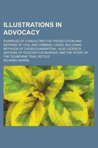 Cover of Illustrations in Advocacy; Examples of Conducting the Prosecution and Defense of Civil and Criminal Cases, Including Methods of Cross-Examination