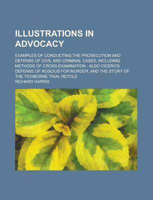 Book cover for Illustrations in Advocacy; Examples of Conducting the Prosecution and Defense of Civil and Criminal Cases, Including Methods of Cross-Examination