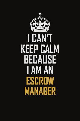 Book cover for I Can't Keep Calm Because I Am An Escrow Manager