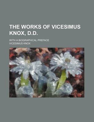 Book cover for The Works of Vicesimus Knox, D.D. (Volume 4); With a Biographical Preface