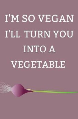 Cover of I'm So Vegan I'll Turn You Into a Vegetable