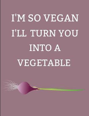 Book cover for I'm So Vegan I'll Turn You Into a Vegetable