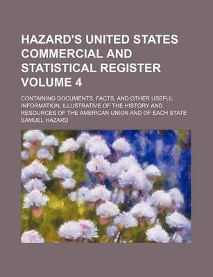 Book cover for Hazard's United States Commercial and Statistical Register Volume 4; Containing Documents, Facts, and Other Useful Information, Illustrative of the History and Resources of the American Union and of Each State