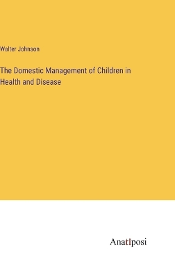 Book cover for The Domestic Management of Children in Health and Disease