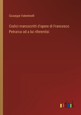 Book cover for Codici manoscritti d'opere di Francesco Petrarca od a lui riferentisi