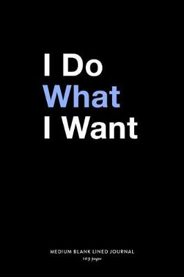 Book cover for I Do What I Want, Medium Blank Lined Journal, 109 Pages