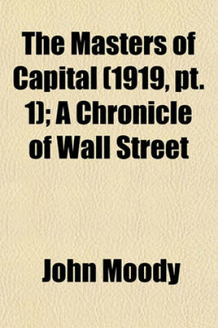 Cover of The Masters of Capital (Volume 1919, PT. 1); A Chronicle of Wall Street