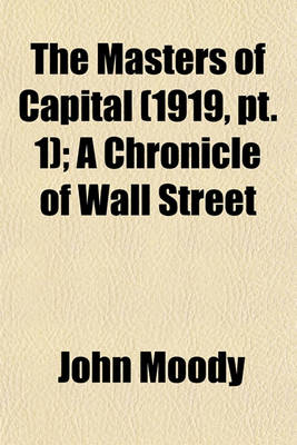 Book cover for The Masters of Capital (Volume 1919, PT. 1); A Chronicle of Wall Street