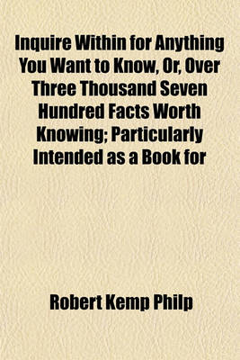 Book cover for Inquire Within for Anything You Want to Know, Or, Over Three Thousand Seven Hundred Facts Worth Knowing; Particularly Intended as a Book for