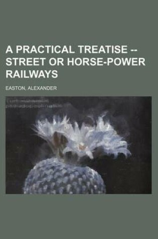 Cover of A Practical Treatise -- Street or Horse-Power Railways