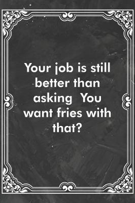 Book cover for Your job is still better than asking You want fries with that?