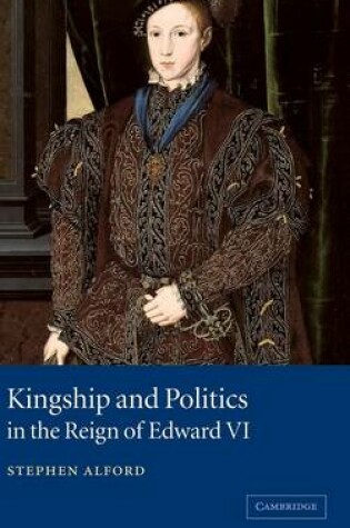 Cover of Kingship and Politics in the Reign of Edward VI