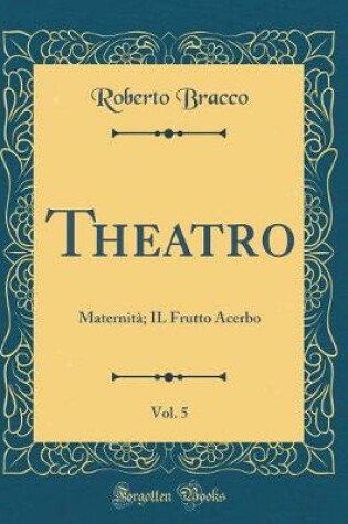 Cover of Theatro, Vol. 5: Maternità; IL Frutto Acerbo (Classic Reprint)