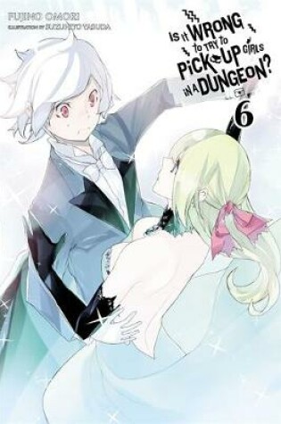 Cover of Is It Wrong to Try to Pick Up Girls in a Dungeon?, Vol. 6 (light novel)