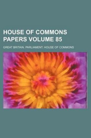 Cover of House of Commons Papers Volume 85